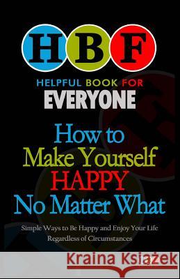 How To Make Yourself Happy No Matter What: Simple Ways To Be Happy And Enjoy Your Life Regardless Of Circumstances Gooden, Arthur H. 9781500999483