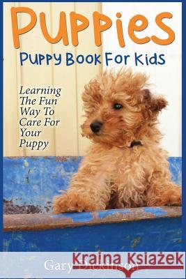 Puppies: Puppy Book For Kids!: Learning The Fun Way To Love & Care For Your First Dog Dickinson, Gary 9781501015229 Createspace