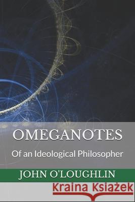Omeganotes: Of an Ideological Philosopher John O'Loughlin John J. O'Loughlin John J. O'Loughlin 9781501027864 Createspace