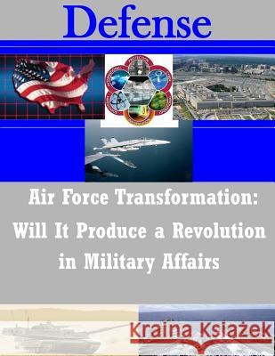 Air Force Transformation: Will It Produce a Revolution in Military Affairs United States Marine Corps Command and S 9781501055690