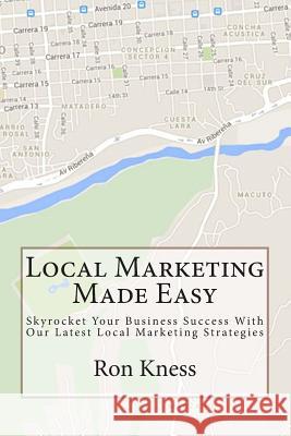 Local Marketing Made Easy: Skyrocket Your Business Success With Our Latest Local Marketing Strategies Kness, Ron 9781501063107 Createspace
