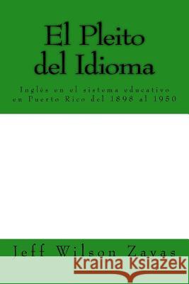 El Pleito del Idioma: Inglés en el sistema educativo en Puerto Rico del 1898 al 1950 Wilson Zayas, Jeffrey 9781501064067 Createspace