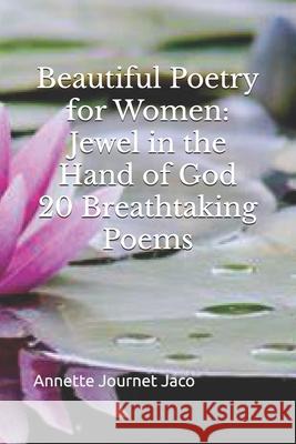 Beautiful Poetry for Women: Jewel in the Hand of God: 20 Breathtaking Poems Annette Journet Jaco 9781501068898 Createspace Independent Publishing Platform