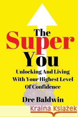 The Super You: Unlocking and Living With Your Highest Level Of Confidence Baldwin, Dre 9781501092589 Createspace