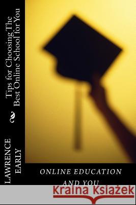 Online Education and You: Tips for Choosing The Best Online School for You Lawrence K. Early 9781501098628 Createspace Independent Publishing Platform