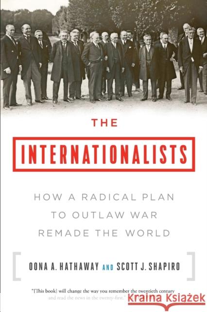 The Internationalists: How a Radical Plan to Outlaw War Remade the World Oona A. Hathaway Scott J. Shapiro 9781501109874 Simon & Schuster