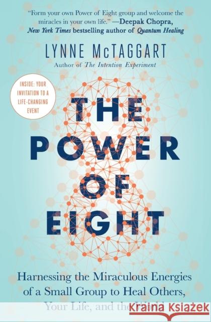 The Power of Eight: Harnessing the Miraculous Energies of a Small Group to Heal Others, Your Life, and the World Lynne McTaggart 9781501115554 Atria Books