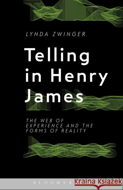 Telling in Henry James: The Web of Experience and the Forms of Reality Lynda Zwinger 9781501308987