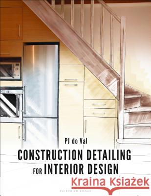 Construction Detailing for Interior Design PJ do Val (Endicott College, USA) 9781501326400 Bloomsbury Publishing Plc