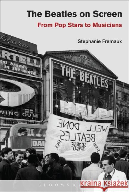 The Beatles on Screen: From Pop Stars to Musicians Stephanie Fremaux 9781501327131 Bloomsbury Academic