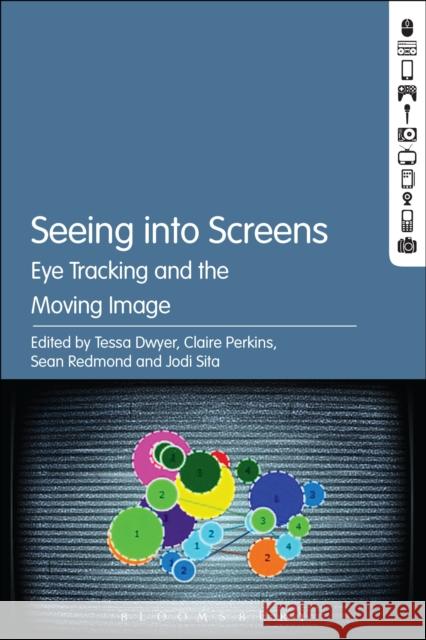 Seeing Into Screens: Eye Tracking and the Moving Image Tessa Dwyer Claire Perkins Sean Redmond 9781501329029 Bloomsbury Academic