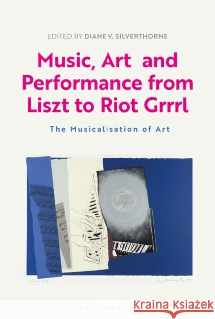Music, Art and Performance from Liszt to Riot Grrrl: The Musicalization of Art Diane Silverthorne 9781501330131 Bloomsbury Academic
