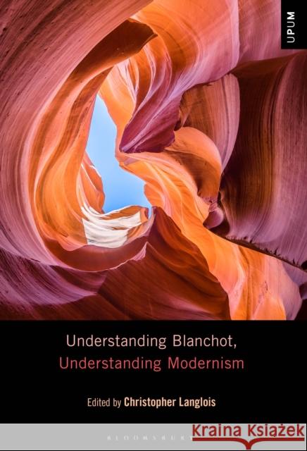 Understanding Blanchot, Understanding Modernism Christopher Langlois Laci Mattison Paul Ardoin 9781501331374