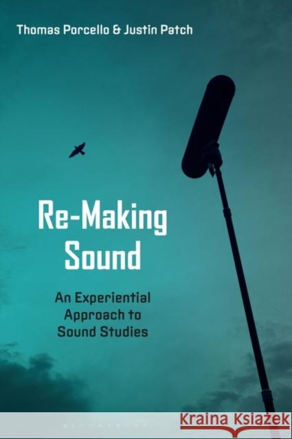 Re-Making Sound: An Experiential Approach to Sound Studies Justin Patch Thomas Porcello 9781501354731