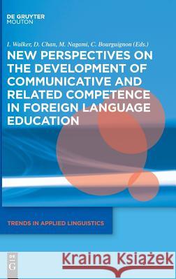 New Perspectives on the Development of Communicative and Related Competence in Foreign Language Education Izumi Walker, Daniel Kwang Guan Chan, Masanori Nagami, Claire Bourguignon 9781501514289