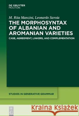 The Morphosyntax of Albanian and Aromanian Varieties: Case, Agreement, Complementation M. Rita Manzini, Leonardo Savoia 9781501514326 De Gruyter