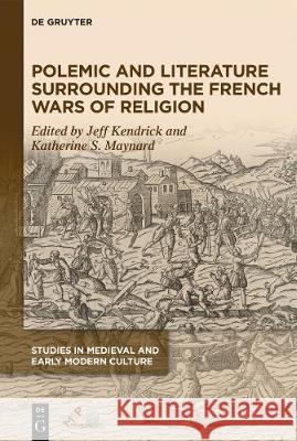 Polemic and Literature Surrounding the French Wars of Religion Jeff Kendrick, Katherine S. Maynard 9781501518034