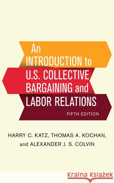 An Introduction to U.S. Collective Bargaining and Labor Relations Harry C. Katz Thomas A. Kochan Alexander J. S. Colvin 9781501713866 ILR Press