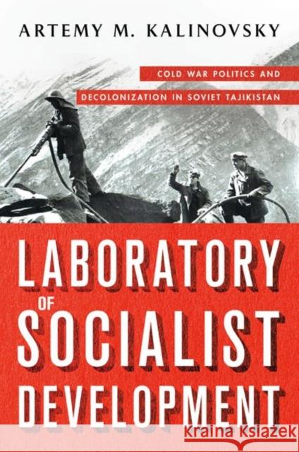 Laboratory of Socialist Development: Cold War Politics and Decolonization in Soviet Tajikistan Artemy Kalinovsky Artemy M. Kalinovsky 9781501715563 Cornell University Press