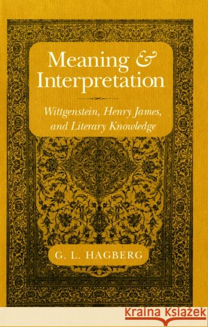 Meaning and Interpretation: Wittgenstein, Henry James, and Literary Knowledge Garry Hagberg 9781501726965