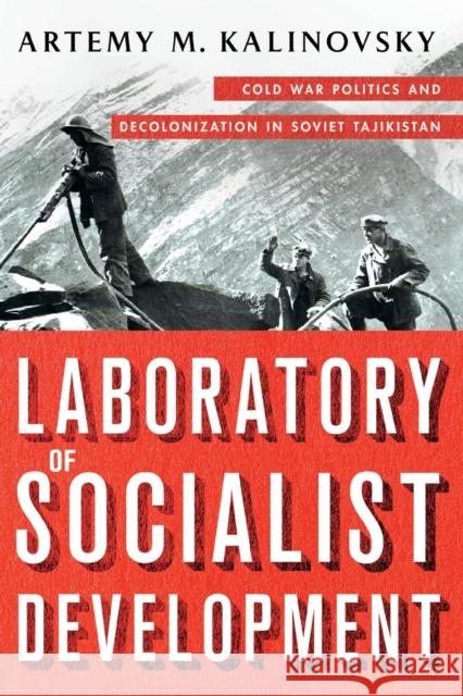 Laboratory of Socialist Development: Cold War Politics and Decolonization in Soviet Tajikistan Artemy M. Kalinovsky 9781501761720 Cornell University Press