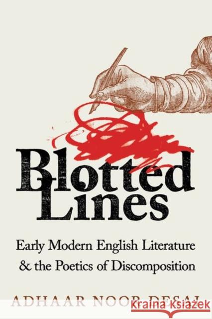 Blotted Lines: Early Modern English Literature and the Poetics of Discomposition Adhaar Noor Desai 9781501769832 Cornell University Press