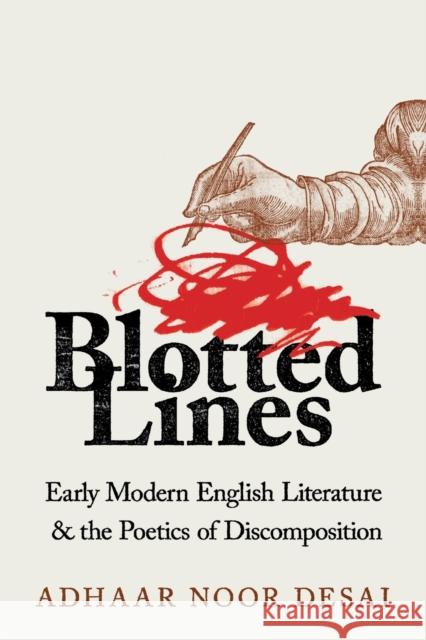 Blotted Lines: Early Modern English Literature and the Poetics of Discomposition Adhaar Noor Desai 9781501769849 Cornell University Press