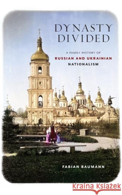 Dynasty Divided: A Family History of Russian and Ukrainian Nationalism Fabian Baumann 9781501770920 Cornell University Press