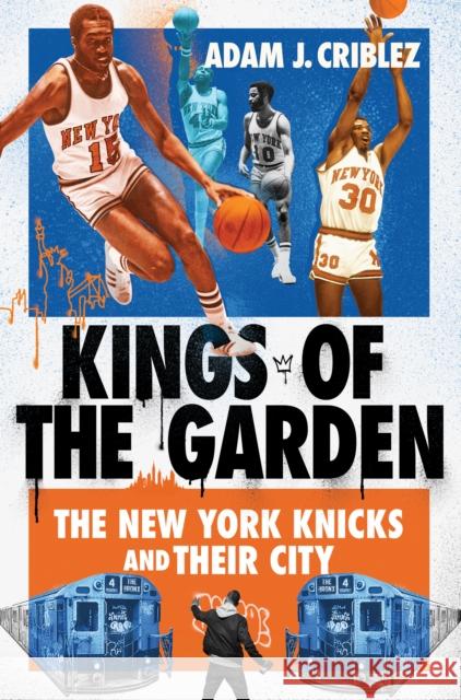 Kings of the Garden: The New York Knicks and Their City Adam J. Criblez 9781501773938 Three Hills