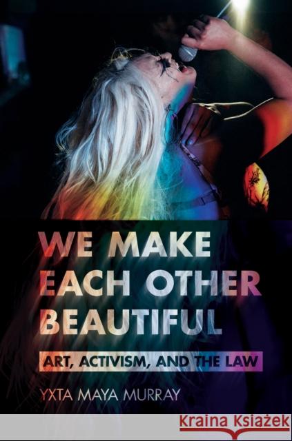 We Make Each Other Beautiful: Art, Activism, and the Law Yxta Maya Murray 9781501775598 Cornell University Press