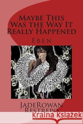 Maybe This Was the Way It Really Happened: Eben Jaderowan Restrepo 9781502302311 Createspace