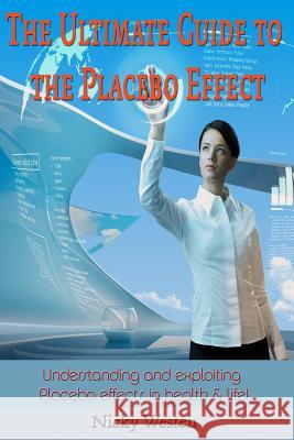 The Ultimate Guide to the Placebo Effect: Understanding and exploiting Placebo effects in health & life! Westen, Nicky J. 9781502307286