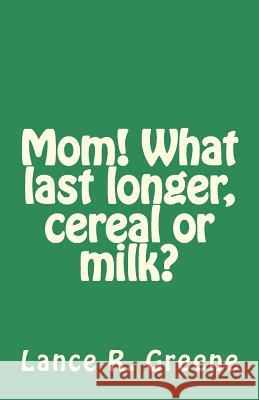 Mom! What last longer, cereal or milk? Greene, Lance R. 9781502316189 Createspace Independent Publishing Platform