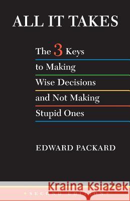 All It Takes: The 3 Keys to Making Wise Decisions and Not Making Stupid Ones Edward Packard 9781502335708 Createspace
