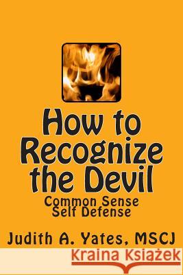 How to Recognize the Devil: Common Sense Self Defense, Safety, & Security Judith a. Yates 9781502351630 Createspace