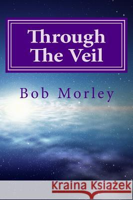 Through the Veil: Secrets to Living in the Supernatural Bob Morley 9781502371102