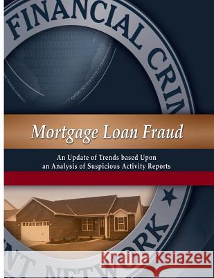 Mortgage Loan Fraud: An Update of Trends Based Upon an Analysis of Suspicious Activity Reports Financial Crime Enforcement Network 9781502375797 Createspace