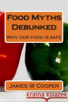 Food Myths Debunked: Why our food is safe Cooper, James W. 9781502386007 Createspace
