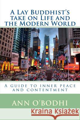 A Lay Buddhist's take on Life and the Modern World: A guide to inner peace and contentment O'Bodhi, Ann 9781502388513 Createspace