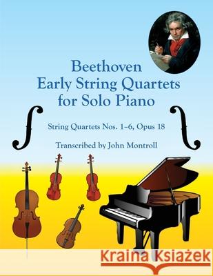 Beethoven Early String Quartets for Solo Piano: String Quartets Nos. 1-6, Opus 18 John Montroll 9781502393692 Createspace