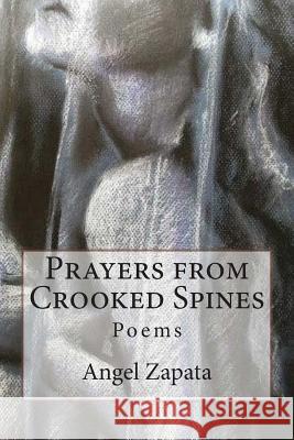 Prayers from Crooked Spines: Poems Angel Zapata 9781502398888 Createspace Independent Publishing Platform