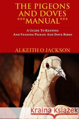 The Pigeons And Doves Manual: A Guide To Keeping And Feeding Pigeon And Dove Birds Jackson, Alkeith O. 9781502405562 Createspace
