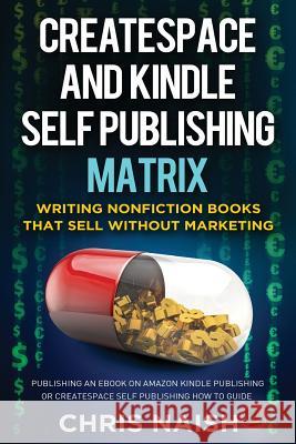 CreateSpace and Kindle Self Publishing Matrix - Writing Nonfiction Books That Sell Without Marketing: Publishing an eBook on Amazon Kindle Publishing Naish, Chris 9781502413970 Createspace