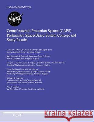 Comet/Asteroid Protection System (CAPS): Preliminary Space-Based System Concept and Study Results National Aeronautics and Space Administr 9781502415318