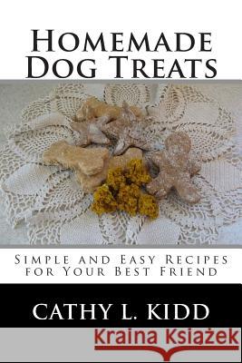 Homemade Dog Treats: Simple and Easy Recipes for Your Best Friend Cathy L. Kidd 9781502416209 Createspace