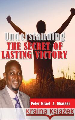Understanding The Secret of Lasting Victory A. Obaseki, Peter Israel 9781502419385 Createspace