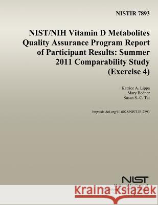 Nistir 7893: NIST/NIH Vitamin D Metabolites Quality Assurance Program Report of Participant Results: Summer 2011 Comparability Stud U. S. Department of Commerce 9781502448569