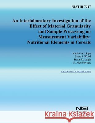 Nistir 7927: An Interlaboratory Investigation of the Effect of Material Granularity and Sample Processing on Measurement Variabilit U. S. Department of Commerce 9781502472625