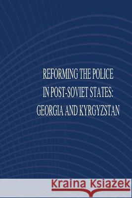 Reforming the Police in Post-Soviet States: Georgia and Kyrgyztan United States Army War College 9781502474711 Createspace