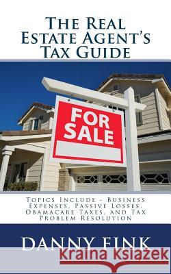 The Real Estate Agent's Tax Guide: Including - Business Expenses, Passive Losses, Obamacare Taxes, and Tax Problem Resolution Danny E. Fink 9781502481443 Createspace